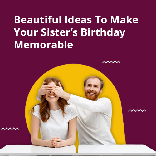 Make Your Sister’s Birthday Memorable